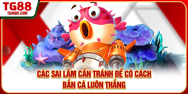Các sai lầm cần tránh để có cách bắn cá luôn thắng