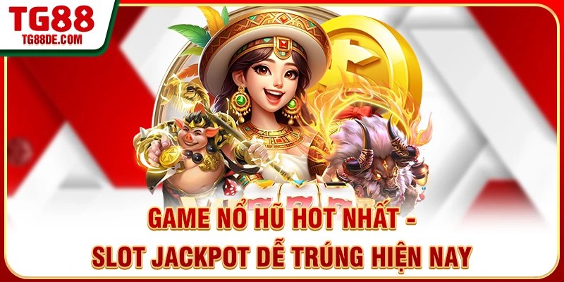 Game Nổ Hũ Hot Nhất - Slot Jackpot Dễ Trúng Hiện Nay