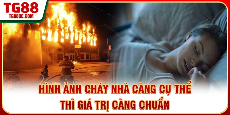 Hình ảnh cháy nhà càng cụ thể thì giá trị càng chuẩn