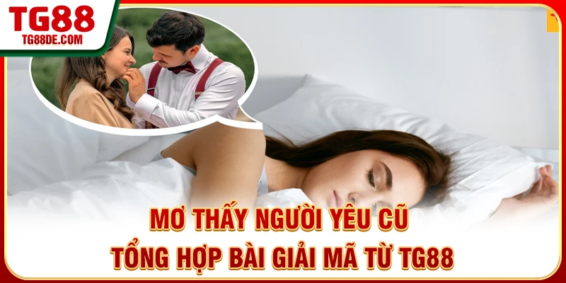 Mơ Thấy Người Yêu Cũ - Tổng Hợp Bài Giải Mã Từ TG88