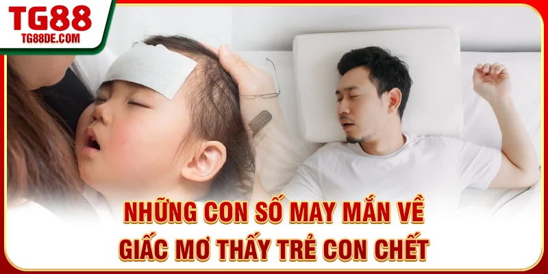 Những con số may mắn về giấc mơ thấy trẻ con chết
