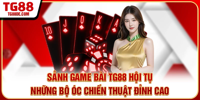 Sảnh game bài TG88 hội tụ những bộ óc chiến thuật đỉnh cao