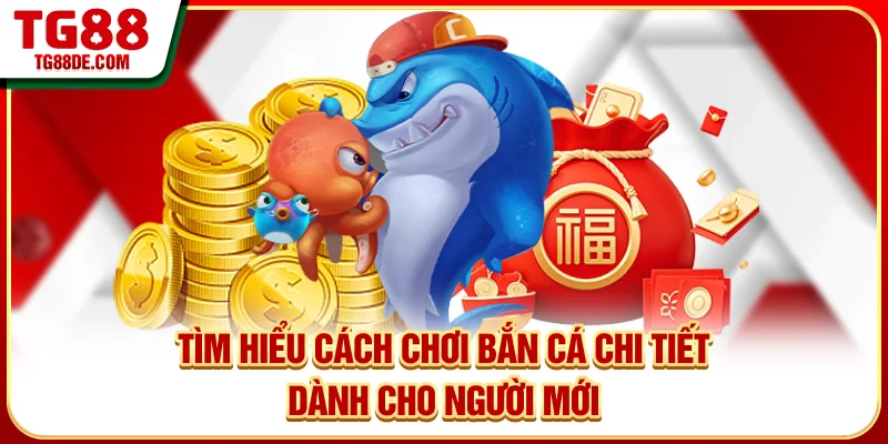 Tìm hiểu cách chơi bắn cá chi tiết dành cho người mới