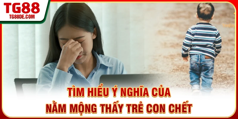 Tìm hiểu ý nghĩa của nằm mơ thấy trẻ con chết