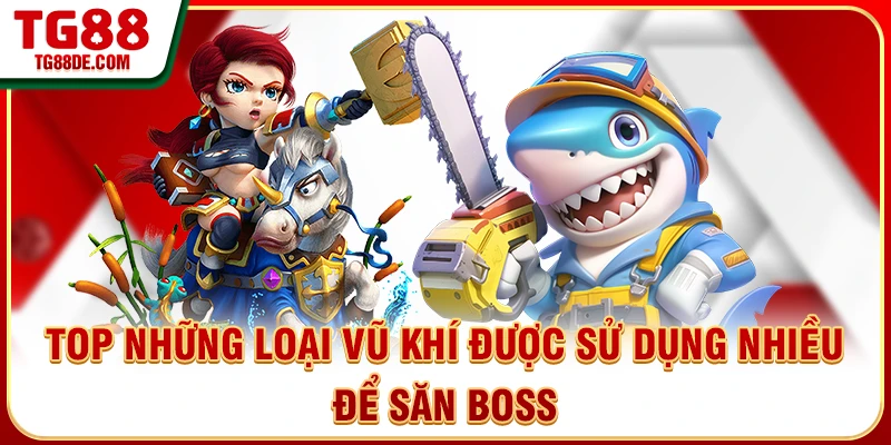 Top những loại vũ khí được sử dụng nhiều để săn boss
