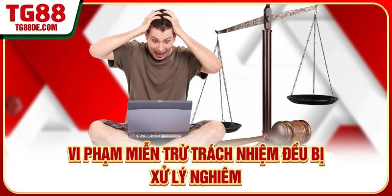 Vi phạm miễn trừ trách nhiệm đều bị xử lý nghiêm