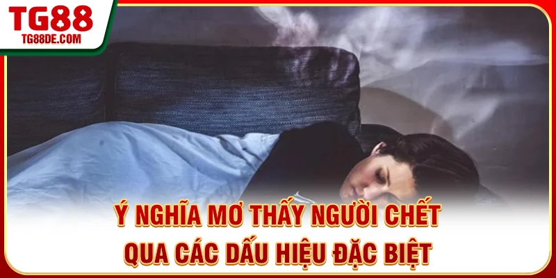 Ý nghĩa mơ thấy người chết qua các dấu hiệu đặc biệt